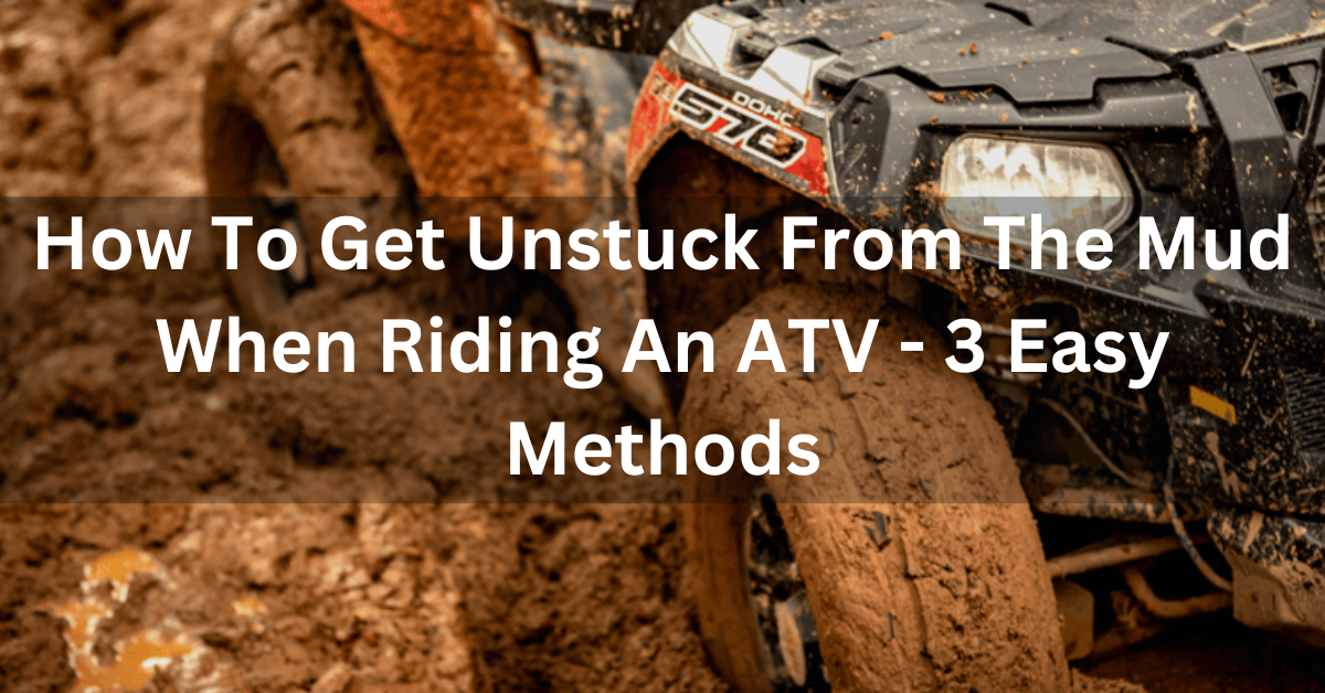 How To Get Unstuck From The Mud When Riding An ATV - 3 Easy Methods