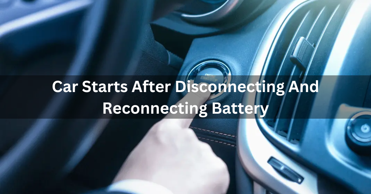 Car Starts After Disconnecting And Reconnecting Battery