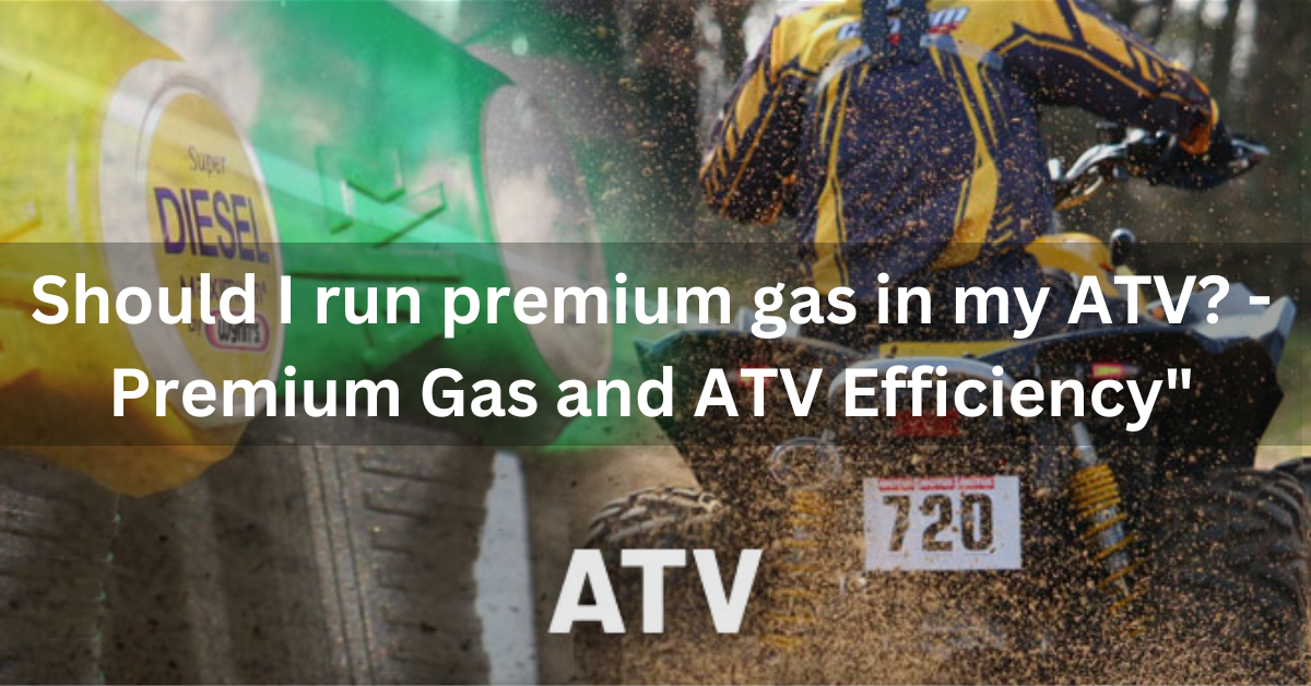 Should I run premium gas in my ATV? - Premium Gas and ATV Efficiency"