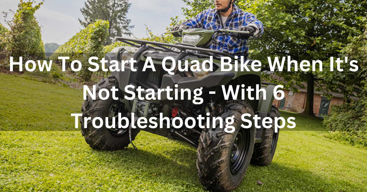 How To Start A Quad Bike When It's Not Starting - With 6 Troubleshooting Steps