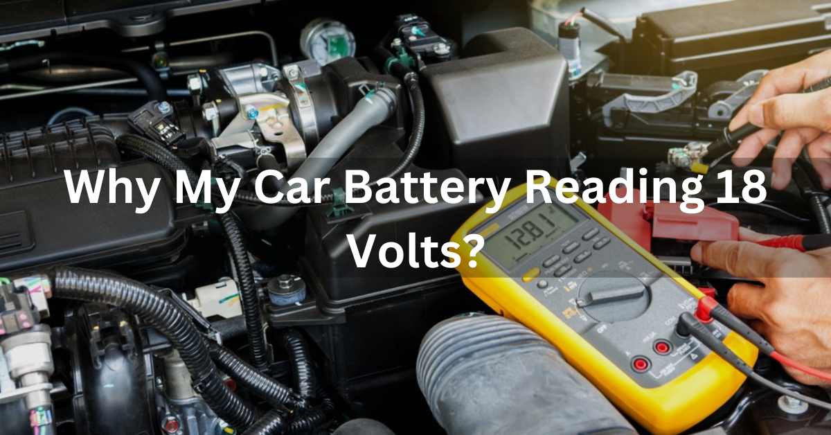 Why My Car Battery Reading 18 Volts?