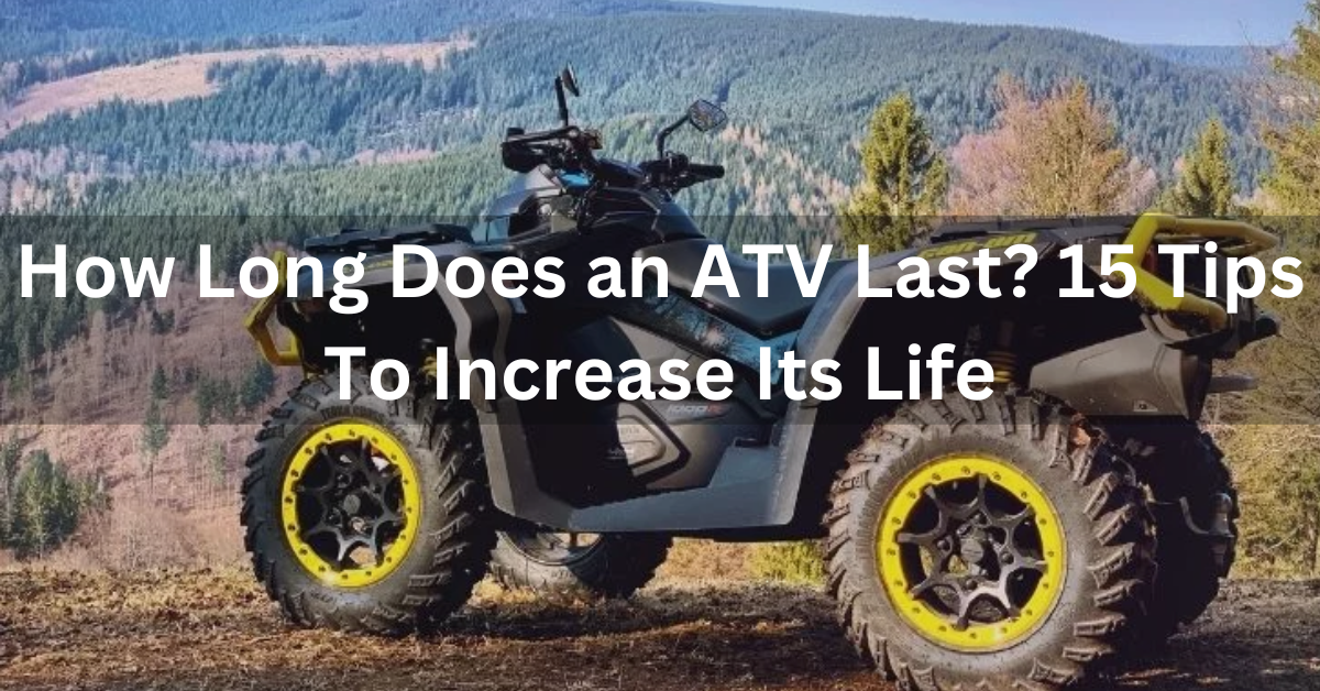 How Long Does an ATV Last? 15 Tips To Increase Its Life