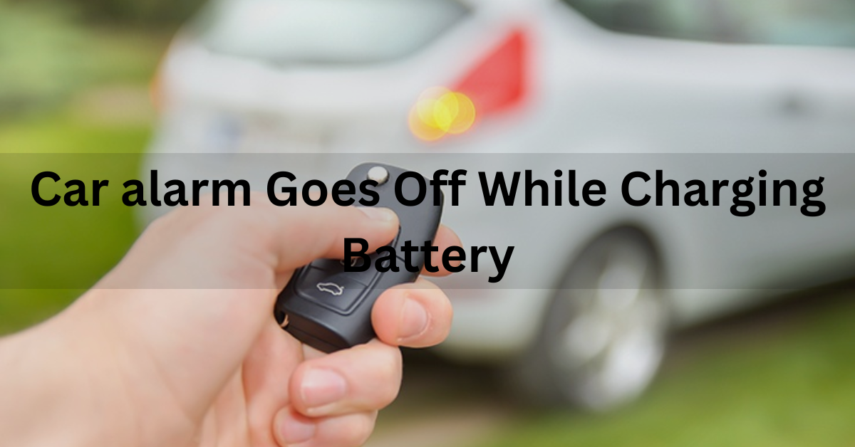 Car Alarm Goes Off While Charging Battery? Fix It In Easy Way